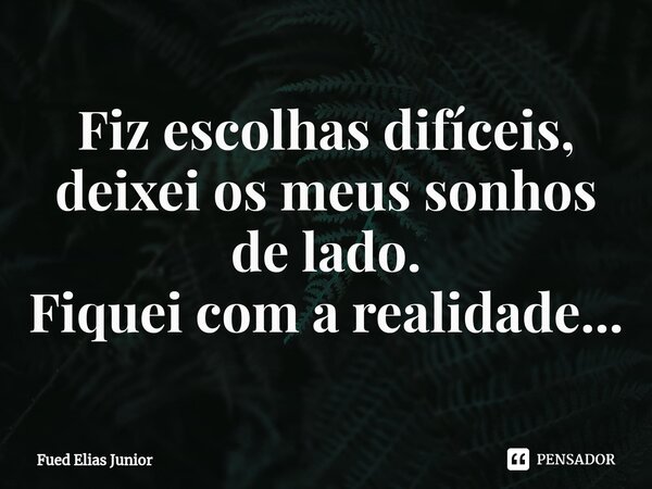 ⁠Fiz escolhas difíceis, deixei os meus sonhos de lado. Fiquei com a realidade...... Frase de Fued Elias Júnior.