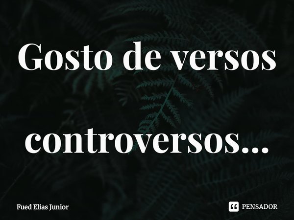 ⁠Gosto de versos controversos...... Frase de Fued Elias Júnior.