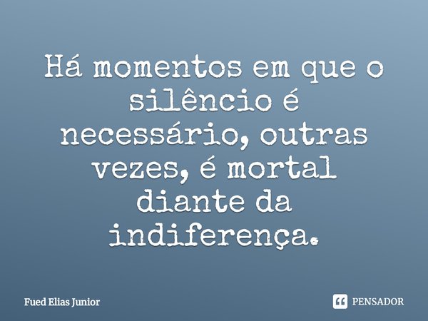 ⁠Há momentos em que o silêncio é
necessário, outras vezes, é mortal
diante da indiferença.... Frase de Fued Elias Júnior.