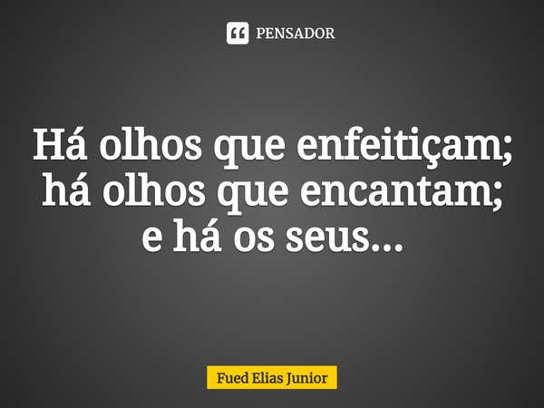 ⁠Há olhos que enfeitiçam; há olhos que encantam; e há os seus...... Frase de Fued Elias Junior.