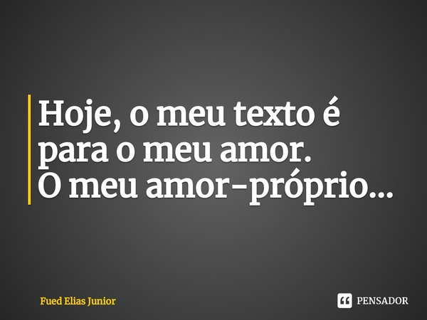 ⁠Hoje, o meu texto é para o meu amor.
O meu amor-próprio...... Frase de Fued Elias Júnior.