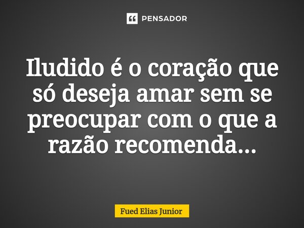 ⁠Iludido é o coração que só deseja amar sem se preocupar com o que a razão recomenda...... Frase de Fued Elias Júnior.