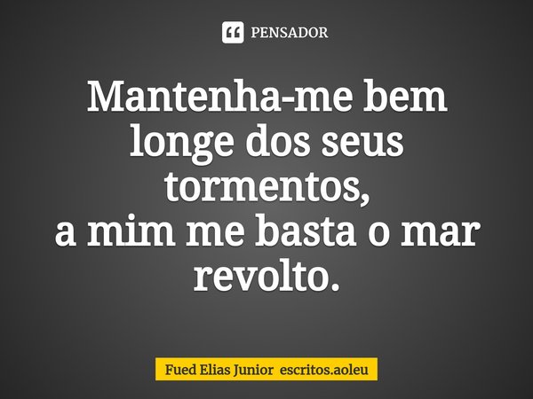 ⁠Mantenha-me bem longe dos seus tormentos, a mim me basta o mar revolto.... Frase de Fued Elias Junior escritos.aoleu.