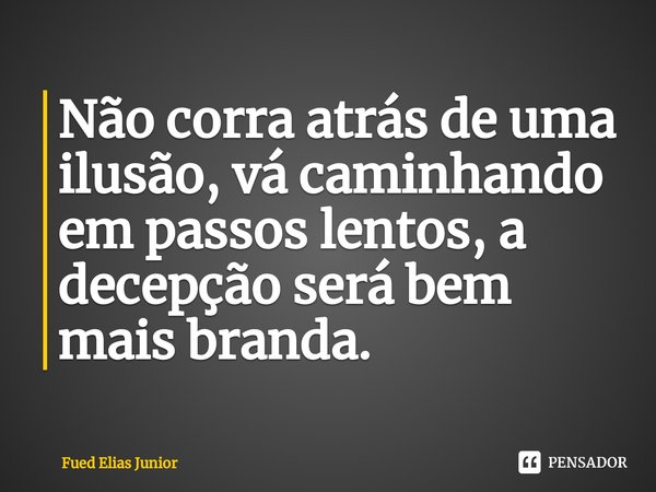 ⁠Não corra atrás de uma ilusão, vá caminhando em passos lentos, a decepção será bem mais branda.... Frase de Fued Elias Júnior.