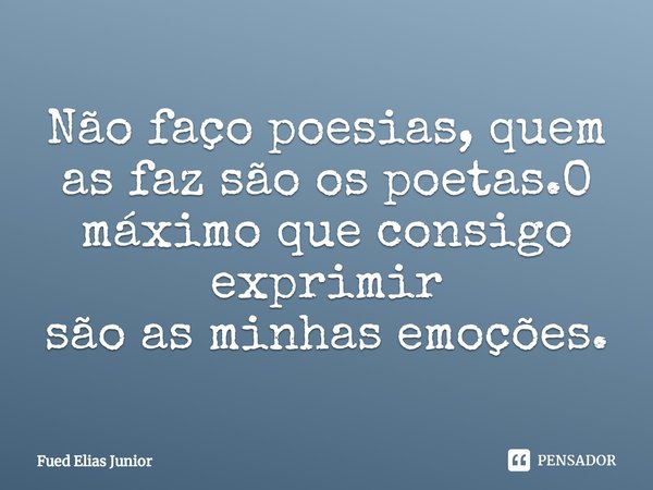 ⁠Não faço poesias, quem as faz são os poetas.O máximo que consigo exprimir
são as minhas emoções.... Frase de Fued Elias Júnior.
