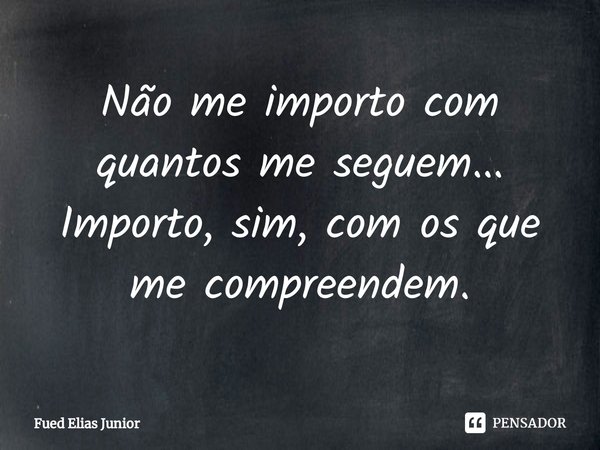 ⁠Não me importo com quantos me seguem... Importo, sim, com os que me compreendem.... Frase de Fued Elias Júnior.