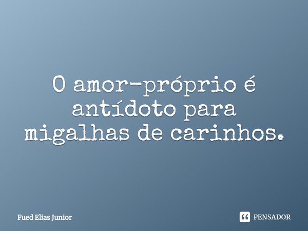 O amor-próprio é antídoto para migalhas de carinhos.⁠... Frase de Fued Elias Júnior.