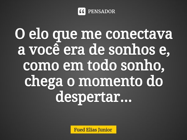 ⁠O elo que me conectava a você era de sonhos e, como em todo sonho, chega o momento do despertar...... Frase de Fued Elias Júnior.