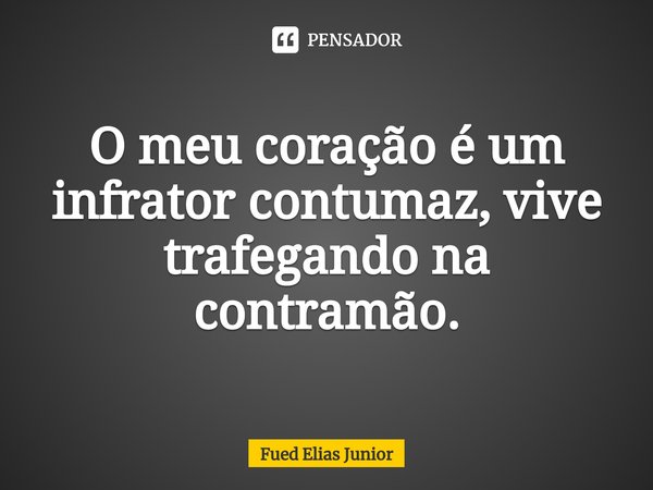 ⁠O meu coração é um infrator contumaz, vive
trafegando na contramão.... Frase de Fued Elias Júnior.