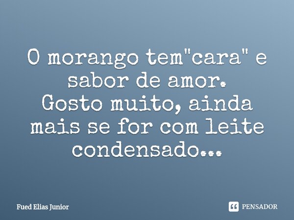 ⁠O morango tem "cara" e sabor de amor. Gosto muito, ainda mais se for com leite condensado...... Frase de Fued Elias Júnior.