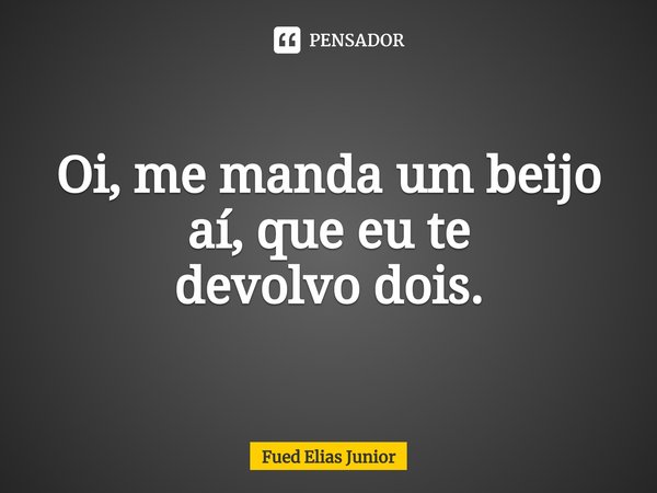 ⁠Oi, me manda um beijo aí, que eu te
devolvo dois.... Frase de Fued Elias Júnior.