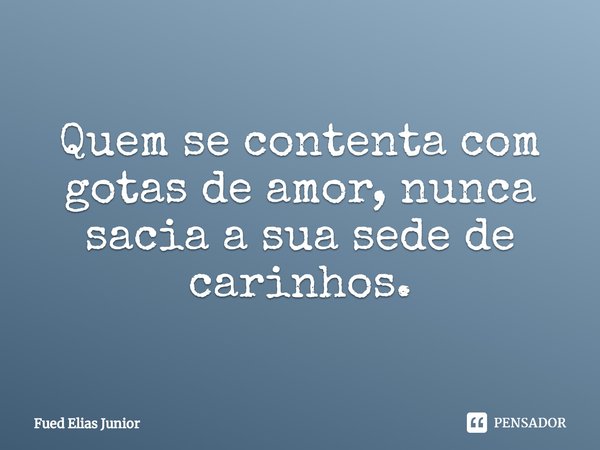 ⁠Quem se contenta com gotas de amor, nunca sacia a sua sede de carinhos.... Frase de Fued Elias Júnior.
