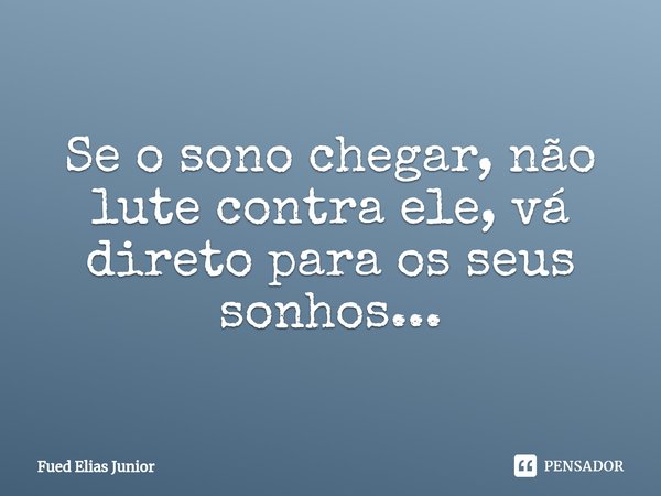 ⁠Se o sono chegar, não lute contra ele, vá direto para os seus sonhos...... Frase de Fued Elias Júnior.