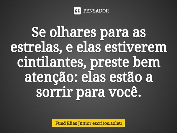 ⁠Se olhares para as estrelas, e elas estiverem cintilantes, preste bem atenção: elas estão a sorrir para você.... Frase de Fued Elias Junior escritos.aoleu.