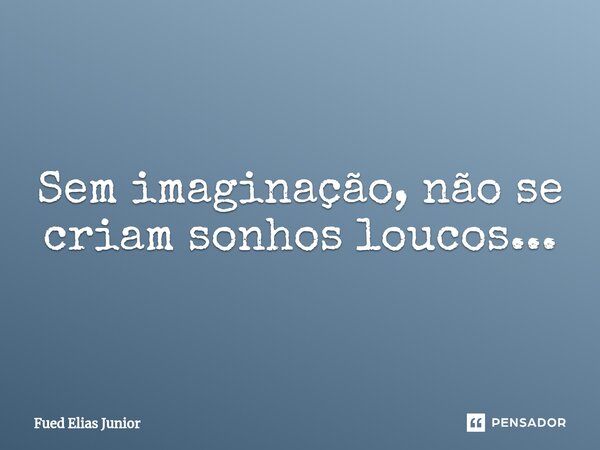 ⁠Sem imaginação, não se criam sonhos loucos...... Frase de Fued Elias Júnior.