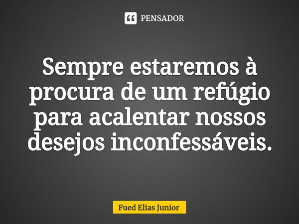 ⁠Sempre estaremos à procura de um refúgio para acalentar nossos desejos inconfessáveis.... Frase de Fued Elias Júnior.