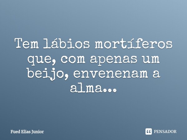 ⁠Tem lábios mortíferos que, com apenas um beijo, envenenam a alma...... Frase de Fued Elias Júnior.