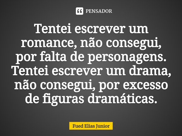 ⁠Tentei escrever um romance, não consegui, por falta de personagens. Tentei escrever um drama, não consegui, por excesso de figuras dramáticas.... Frase de Fued Elias Júnior.