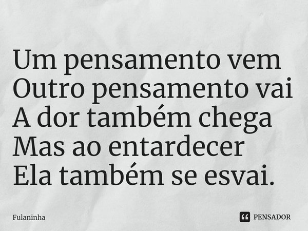 ⁠Um pensamento vem
Outro pensamento vai
A dor também chega
Mas ao entardecer
Ela também se esvai.... Frase de Fulaninha.