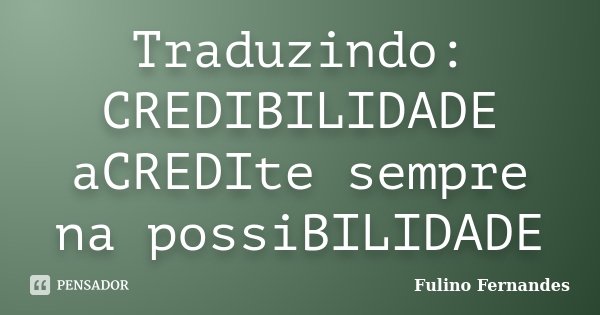 Traduzindo: CREDIBILIDADE aCREDIte sempre na possiBILIDADE... Frase de Fulino Fernandes.