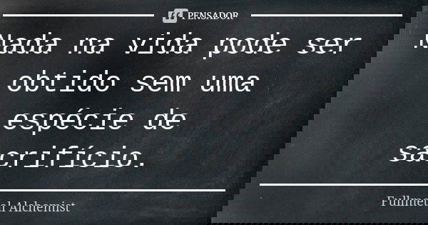 Nada na vida pode ser obtido sem uma espécie de sacrifício.... Frase de Fullmetal Alchemist.