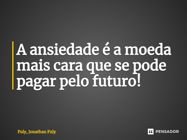 ⁠A ansiedade é a moeda mais cara que se pode pagar pelo futuro!... Frase de Fuly, Jonathan Fuly.