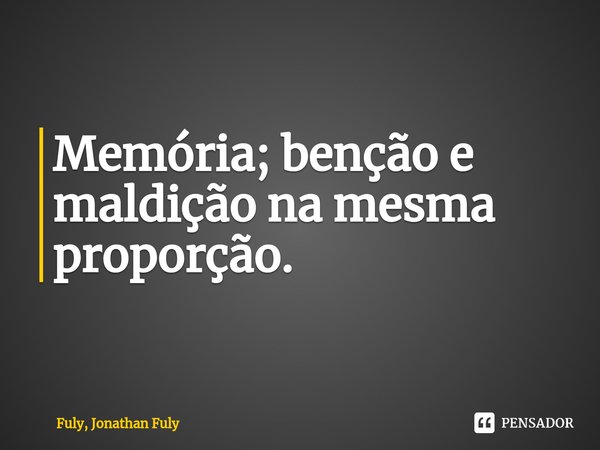 ⁠Memória; benção e maldição na mesma proporção.... Frase de Fuly, Jonathan Fuly.