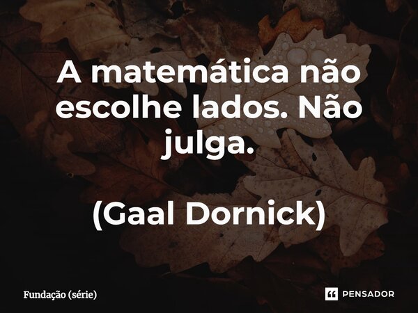 ⁠A matemática não escolhe lados. Não julga. (Gaal Dornick)... Frase de Fundação (série).