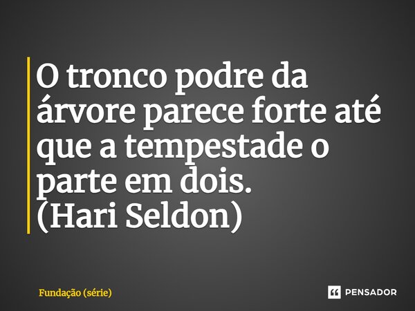 O tronco podre da árvore parece forte até que a tempestade o parte em dois. (Hari Seldon)... Frase de Fundação (série).