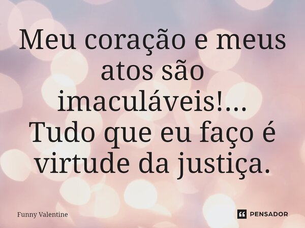 ⁠Meu coração e meus atos são imaculáveis!... Tudo que eu faço é virtude da justiça.... Frase de Funny Valentine.