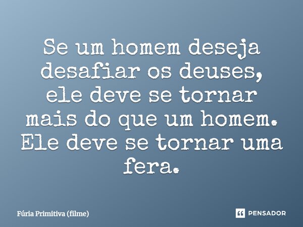 ⁠Se um homem deseja desafiar os deuses, ele deve se tornar mais do que um homem. Ele deve se tornar uma fera.... Frase de Fúria Primitiva (filme).