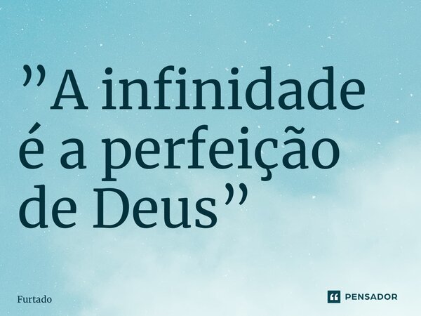 ⁠”A infinidade é a perfeição de Deus”... Frase de Furtado.