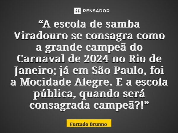 ⁠“A escola de samba Viradouro se consagra como a grande campeã do Carnaval de 2024 no Rio de Janeiro; já em São Paulo, foi a Mocidade Alegre. E a escola pública... Frase de Furtado Brunno.