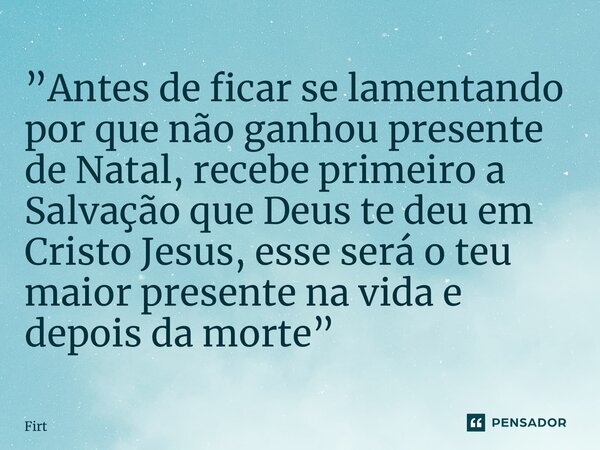 ⁠”Antes de ficar se lamentando por que não ganhou presente de Natal, recebe primeiro a Salvação que Deus te deu em Cristo Jesus, esse será o teu maior presente ... Frase de Furtado Brunno.