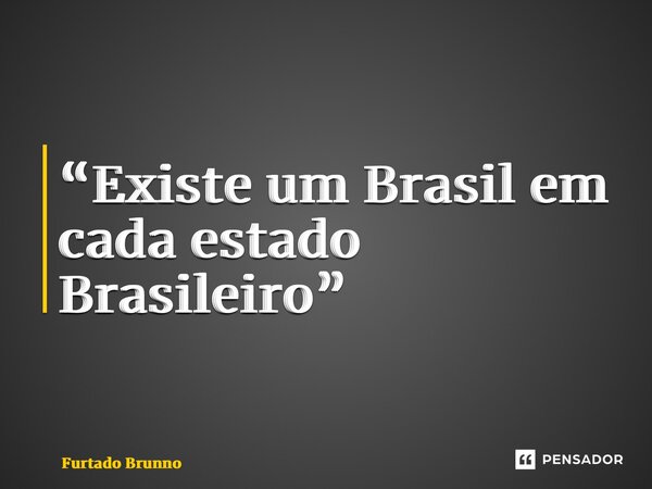 “⁠Existe um Brasil em cada estado Brasileiro”... Frase de Furtado Brunno.