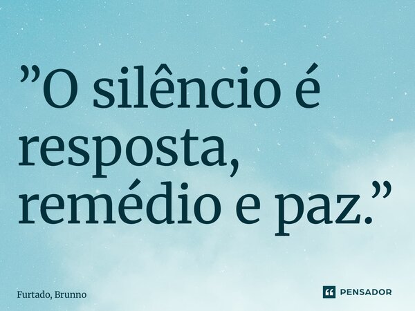 ⁠”O silêncio é resposta, remédio e paz.”... Frase de Furtado, Brunno.