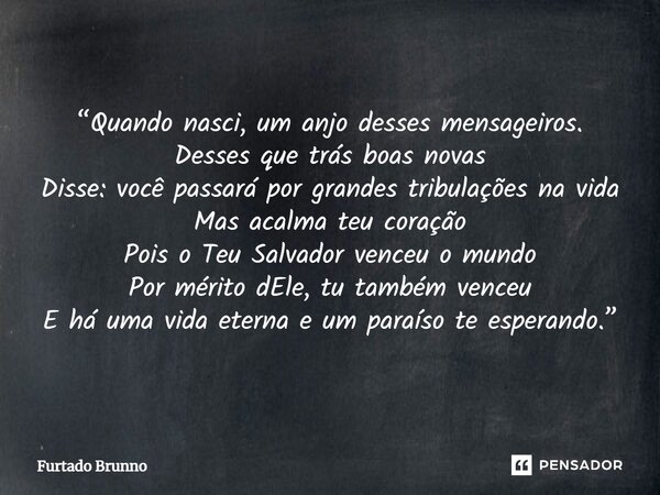 ⁠“Quando nasci, um anjo desses mensageiros. Desses que trás boas novas Disse: você passará por grandes tribulações na vida Mas acalma teu coração Pois o Teu Sal... Frase de Furtado Brunno.