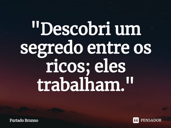 "⁠Descobri um segredo entre os ricos; eles trabalham."... Frase de Furtado Brunno.