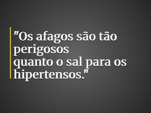 "Os afagos são tão perigosos quanto o sal para os hipertensos."... Frase de FurtadoBrunno.