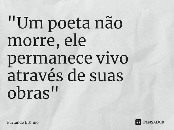 "⁠Um poeta não morre, ele permanece vivo através de suas obras"... Frase de Furtando Brunno.