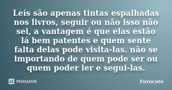 Leís são apenas tintas espalhadas nos livros, seguir ou não isso não sei, a vantagem é que elas estão lá bem patentes e quem sente falta delas pode visita-las. ... Frase de Furucuto.