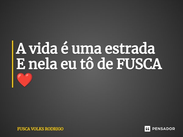 ⁠A vida é uma estrada E nela eu tô de FUSCA ❤️... Frase de FUSCA VOLKS RODRIGO.