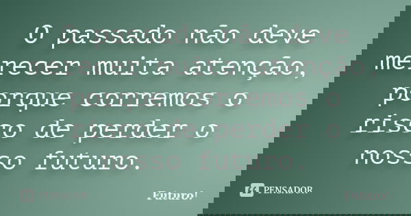 O passado não deve merecer muita atenção, porque corremos o risco de perder o nosso futuro.... Frase de Futuro.