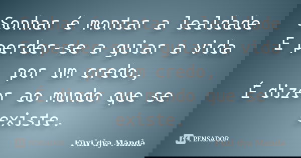 Sonhar é montar a lealdade E perder-se a guiar a vida por um credo, É dizer ao mundo que se existe.... Frase de Fuxi dya Manda.