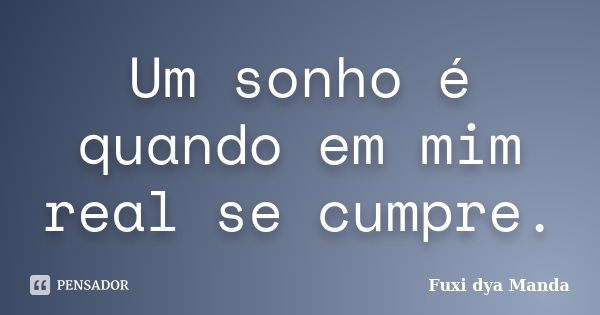 Um sonho é quando em mim real se cumpre.... Frase de Fuxi dya Manda.