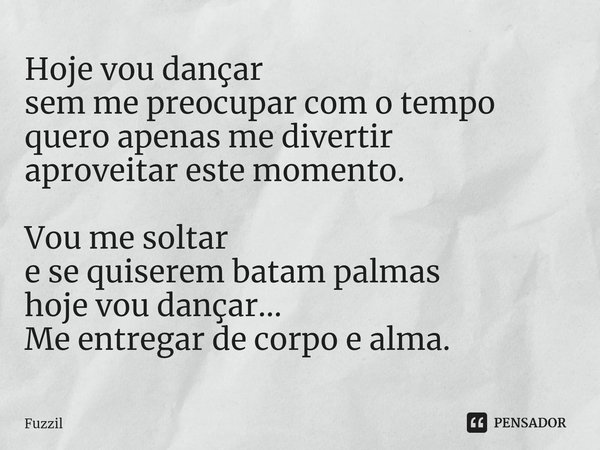 ⁠Hoje vou dançar sem me preocupar com o tempo quero apenas me divertir aproveitar este momento. Vou me soltar e se quiserem batam palmas hoje vou dançar... Me e... Frase de Fuzzil.