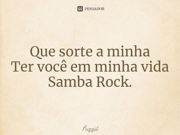⁠Que sorte a minha Ter você em minha vida Samba Rock.... Frase de Fuzzil.