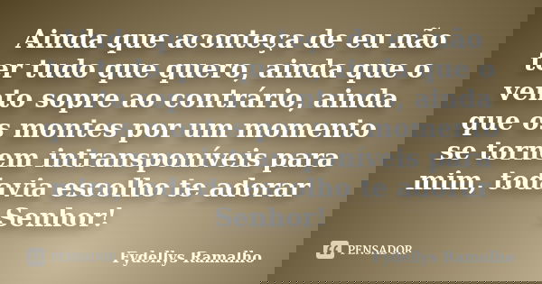Ainda que aconteça de eu não ter tudo que quero, ainda que o vento sopre ao contrário, ainda que os montes por um momento se tornem intransponíveis para mim, to... Frase de Fydellys Ramalho.
