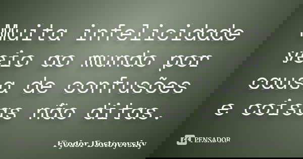 Muita infelicidade veio ao mundo por causa de confusões e coisas não ditas.... Frase de Fyodor Dostoyevsky.