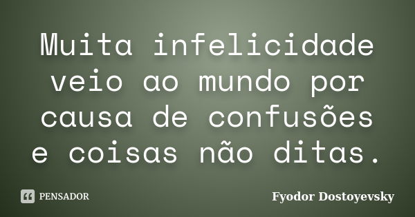 Muita infelicidade veio ao mundo por causa de confusões e coisas não ditas.... Frase de Fyodor Dostoyevsky.